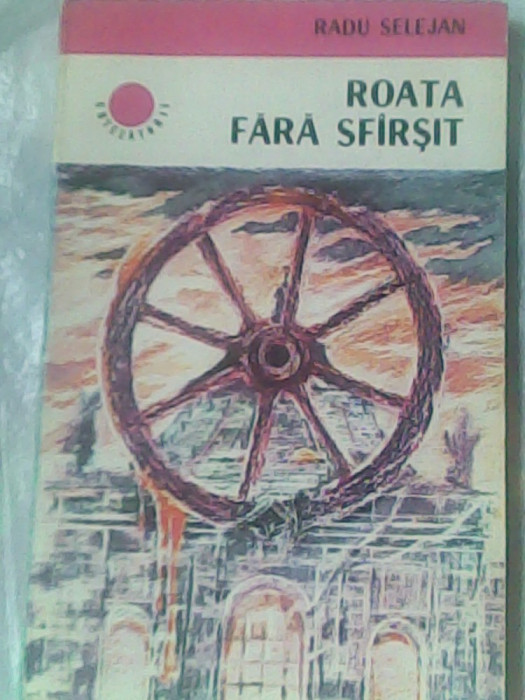 Roata fara sfarsit (roman-document)-Radu Selejan