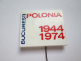 INSIGNA PIN MARE (3,5x3 cm): BUCURESTI POLONIA 1944-1974