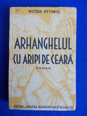 VICTOR EFTIMIU - ARHANGHELUL CU ARIPI DE CEARA ( ROMAN ) - EDITIA 1-A - 1935 * foto