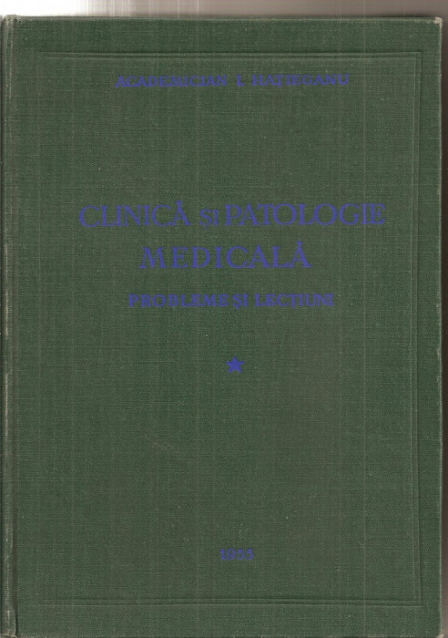 (C5355) CLINICA SI PATOLOGIE MEDICALA. PROBLEME SI LECTIUNI DE ACADEMICIAN I. HATIEGANU SI COLECTIVUL, VOL.1, I, 1955