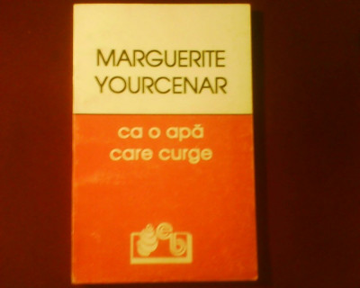 Marguerite Yourcenar Ca o apa care curge, prima editie in limba romana foto