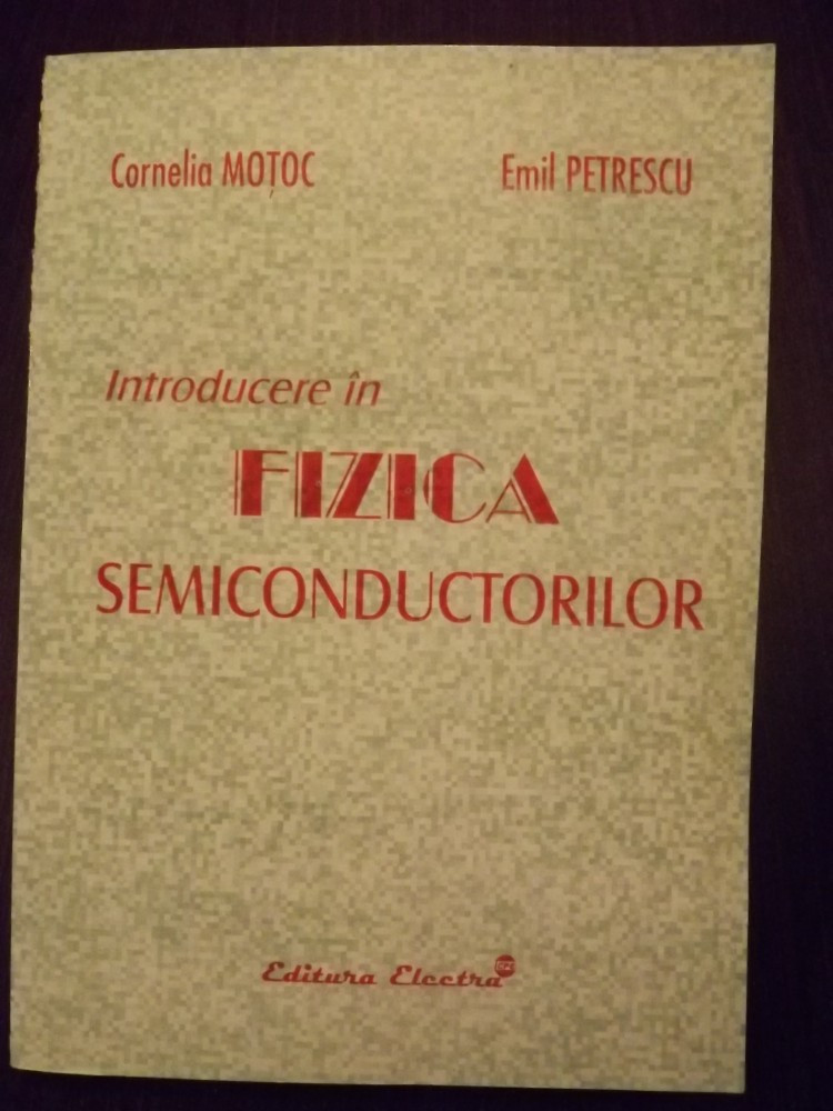 INTRODUCERE IN FIZICA SEMICONDUCTORILOR - CORNELIA MOTOC, EMIL PETRESCU |  arhiva Okazii.ro