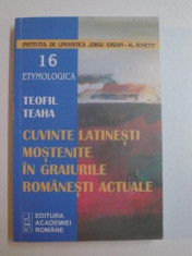 CUVINTE LATINESTI MOSTENITE IN GRAIURILE ROMANESTI ACTUALE de TEOFIL TEAHA , BUCURESTI 2005 foto