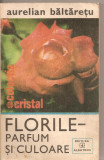(C5398) FLORILE - PARFUM SI CULOARE DE AURELIAN BALTARETU, EDITURA ALBATROS, 1980, Alta editura