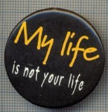 1672 INSIGNA - MY LIFE IS NOT YOUR LIFE -VIATA MEA NU ESTE VIATA TA -starea care se vede