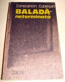 BALADA NETERMINATA - Constantin Cublesan, 1988, Alta editura