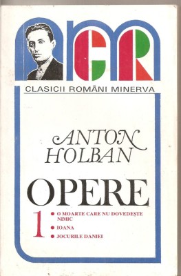 (C5251) OPERE DE ANTON HOLBAN, VOL.1, O MOARTE CARE NU DOVEDESTE NIMIC, IOANA, JOCURILE DANIEI, EDITURA MINERVA, 1997 foto