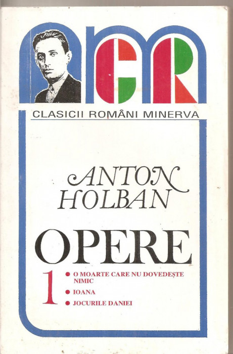 (C5251) OPERE DE ANTON HOLBAN, VOL.1, O MOARTE CARE NU DOVEDESTE NIMIC, IOANA, JOCURILE DANIEI, EDITURA MINERVA, 1997