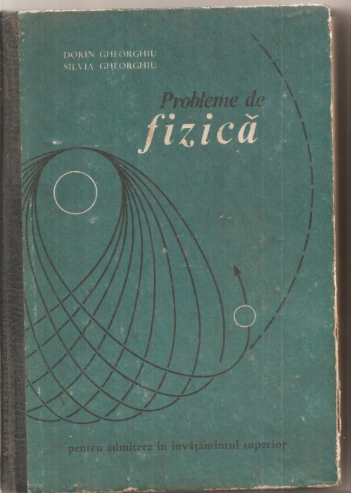 (C5234) PROBLEME DE FIZICA DE DORIN GHEORGHIU , PENTRU ADMITERE IN INVATAMANTUL SUPERIOR, EDP, 1972
