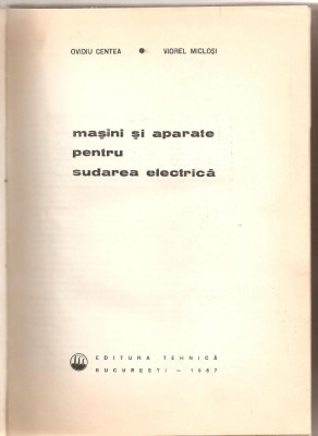 (C5235) MASINI SI APARATE PENTRU SUDAREA ELECTRICA DE OVIDIU CENTEA SI VIOREL MICLOSI, EDITURA TEHNICA, 1976 foto