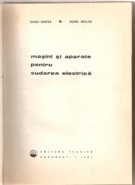 (C5235) MASINI SI APARATE PENTRU SUDAREA ELECTRICA DE OVIDIU CENTEA SI VIOREL MICLOSI, EDITURA TEHNICA, 1976