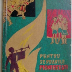 PENTRU SERBARILE PIONIERESTI: POEZII, CANTECE, SCENETE SATIRICE, SNOAVE, JOCURI DISTRACTIVE PT. TABERELE DE VARA (1964) [T.Arghezi/M.Beniuc/D.Desliu+]