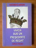 D3 Viata sub un presedinte de regat - George Arion, 1997, Alta editura