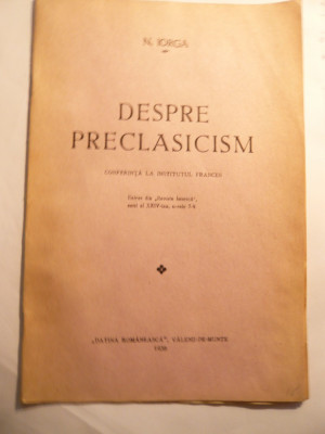 N.Iorga - Despre Preclasicism - Ed. Cartea Romaneasca 1938 foto