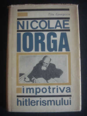 Titu Georgescu - Nicolae Iorga impotriva hitlerismului (1966, editie cartonata) foto