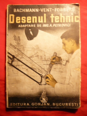 Desenul Tehnic - Ed. 1942 - Bachmann-Vent-Forberg adaptare Ing.A.Petrovici Ed. Gorjan ,192 pag. cu peste 600 fig. si exemple foto