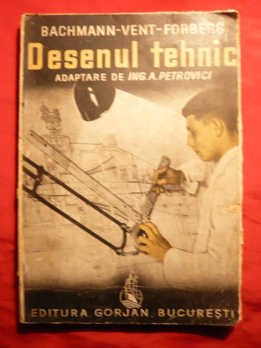 Desenul Tehnic - Ed. 1942 - Bachmann-Vent-Forberg adaptare Ing.A.Petrovici Ed. Gorjan ,192 pag. cu peste 600 fig. si exemple