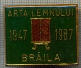 881 INSIGNA - ARTA LEMNULUI BRAILA - 1947-1987 -RARA - starea care se vede