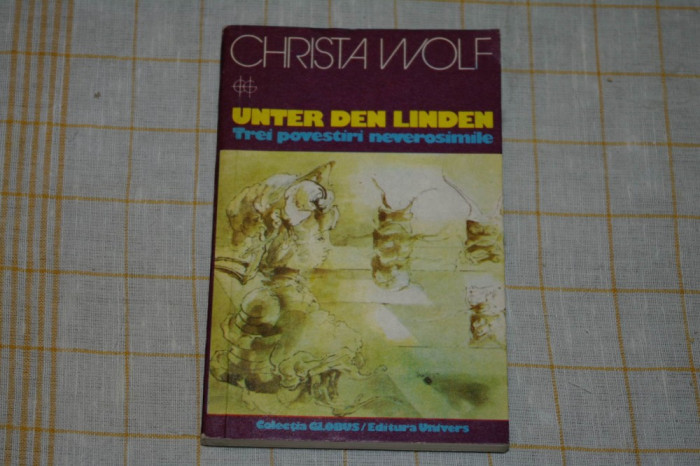 Unter den Linden - Trei povestiri neverosimile - Christa Wolf - Editura Univers - 1978