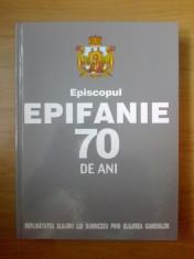 w Episcopul EPIFANIE 70 de ani - deplinatatea slujirii lui Dumnezeu prin slujirea oamenilor - coordonatorul lucrarii Pr. Prof. Costica Panaite foto