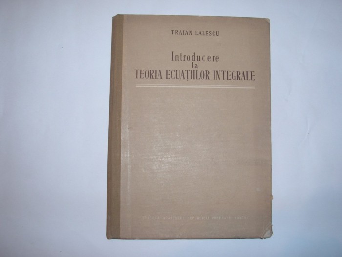 INTRODUCERE LA TEORIA ECUATIILOR INTEGRALE DE TRAIAN LALESCU,RF6/4