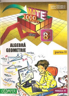 (C5193) MATE 2000 +10/11. ALGEBRA, GEOMETRIE, CLASA 8, A VIII-A, DE ANTON NEGRILA, PARTEA A II-A, EDITURA PARALELA 45, 2010 foto