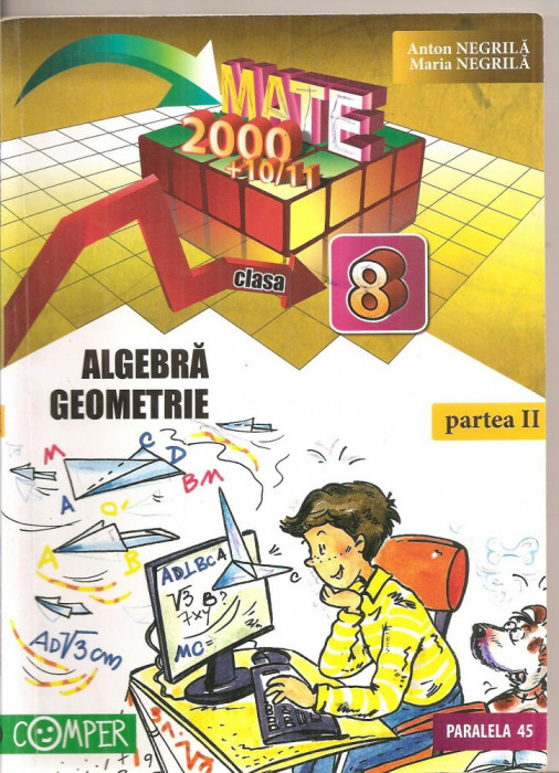 (C5193) MATE 2000 +10/11. ALGEBRA, GEOMETRIE, CLASA 8, A VIII-A, DE ANTON NEGRILA, PARTEA A II-A, EDITURA PARALELA 45, 2010