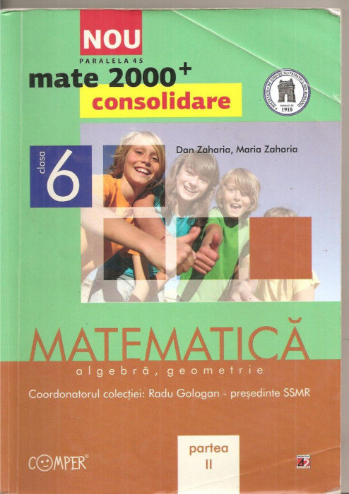 (C5182) MATE 2000+CONSOLIDARE. MATEMATICA. ALGEBRA, GEOMETRIE DE RADU GOLOGAN, DAN ZAHARIA, CLASA 6, A VI-A, PARTEA A II-A, EDITURA PARALELA 45, 2012