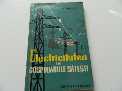 Electricitatea in gospodariile satesti, I. Nitescu, editura Tehnica, 1960 foto