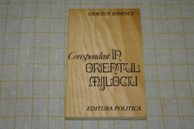 Corespondent in Orientul Mijlociu - Craciun Ionescu - Editura Politica - 1982 foto