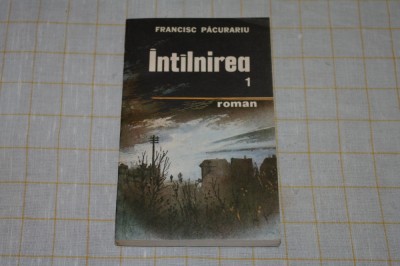 Intalnirea - Cartea intai - Francisc Pacurariu - Editura Militara - 1989 foto