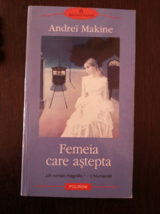 FEMEIA CARE ASTEAPTA - Andrei Makine - 2005, 214 p.