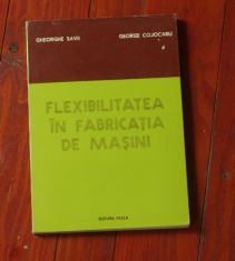 Flexibilitatea in fabricatia de masini de G. Savii si G. Cojocaru / 1977/224 pag foto