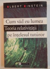 CUM VAD EU LUMEA , TEORIA RELATIVITATII PE INTELESUL TUTUROR de ALBERT EINSTEIN foto