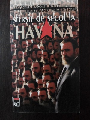 SFARSIT DE SECOL LA HAVANA -- Jean-Francois Fogel -- 1999, 698 p. foto