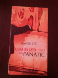 CUM SA LECUIESTI UN FANATIC -- Amos Oz -- 2007, 129 p.