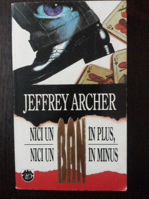 NICI UN BAN IN PLUS, NICI UN BAN IN MINUS -- Jeffrey Archer -- 1994, 268 p. foto