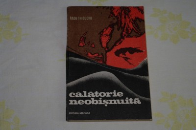 Calatorie neobisnuita - Radu Theodoru- Editura Militara - 1975 foto