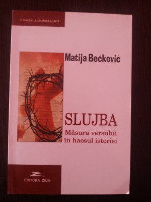 SLUJBA - MASURA VERSULUI IN HAOSUL ISTORIEI -- Matija Beckovic -- 2004, 208 p. foto