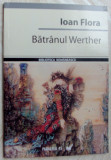 IOAN FLORA - BATRANUL WERTHER (VERSURI, 2007) [prefatator GHEORGHE CRACIUN]