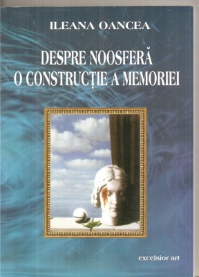 (C6187) DESPRE NOOSFERA O CONSTRUCTIE A MEMORIEI DE ILEANA OANCEA foto