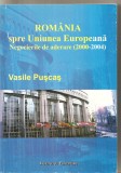 (C6184) ROMANIA SPRE UNIUNEA EUROPEANA. NEGOCIERILE DE ADERARE (2000-2004)