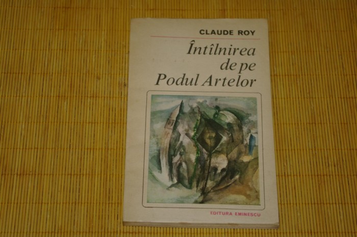 Intalnirea de pe podul artelor - Claude Roy - Editura Eminescu - 1982 foto mare Intalnirea de pe podul artelor - Claude Roy - Editura Eminescu - 1982 foto mare