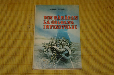 Din Baragan la Coloana Infinitului - Andrei Neagu - Editura Militara - 1987 foto