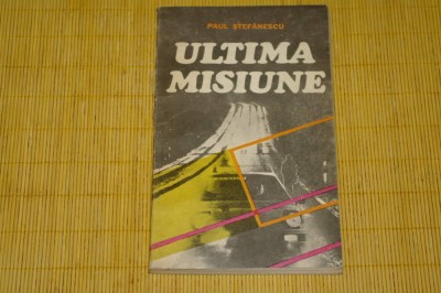 Ultima misiune - Paul Stefanescu - Editura Militara - 1986 foto