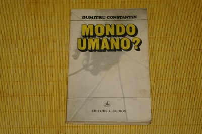 Mondo umano ? - Dumitru Constantin - Editura Albatros - 1985 foto