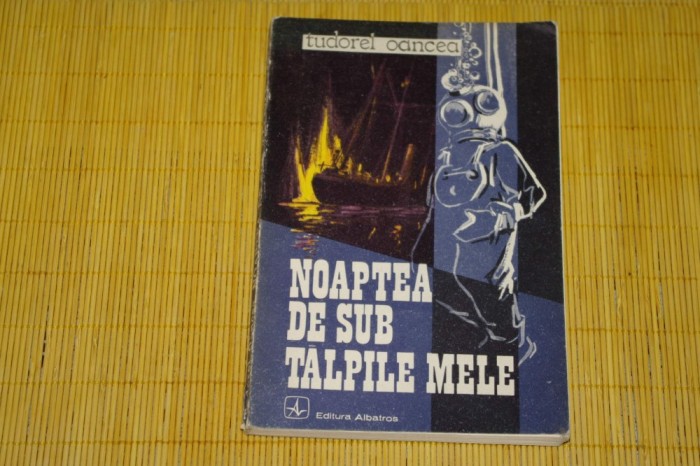 Noaptea de sub talpile mele - Tudorel Oancea - Editura Albatros - 1985