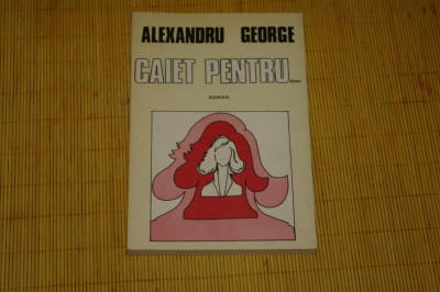 Caiet pentru ... - Alexandru George - cartea Romaneasca - 1984 foto