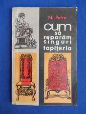 N.PETRE - CUM SA REPARAM SINGURI TAPITERIA - 1971 foto