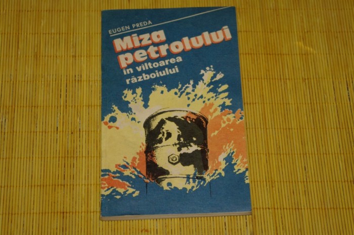 Miza petrolului in valtoarea razboiului - Eugen Preda - Editura Militara - 1983 Miza petrolului in valtoarea razboiului - Eugen Preda - Editura Militara - 1983